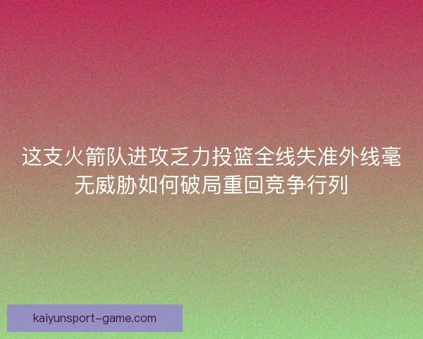 这支火箭队进攻乏力投篮全线失准外线毫无威胁如何破局重回竞争行列