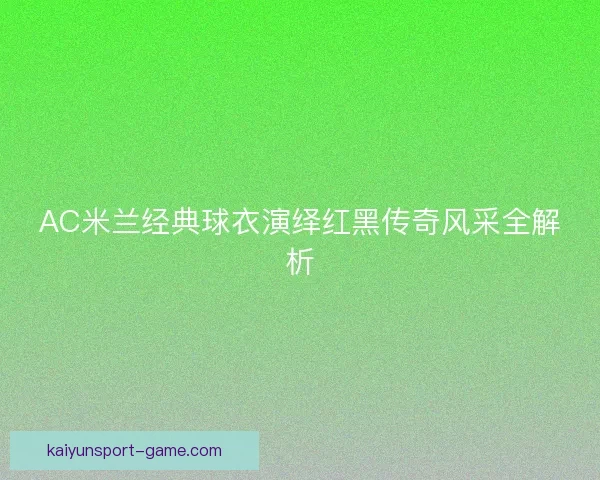 AC米兰经典球衣演绎红黑传奇风采全解析
