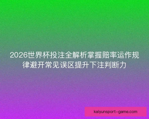 2026世界杯投注全解析掌握赔率运作规律避开常见误区提升下注判断力