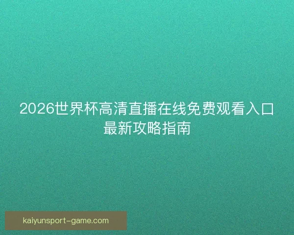 2026世界杯高清直播在线免费观看入口最新攻略指南