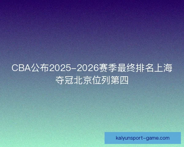 CBA公布2025-2026赛季最终排名上海夺冠北京位列第四