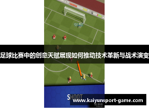 足球比赛中的创意天赋展现如何推动技术革新与战术演变
