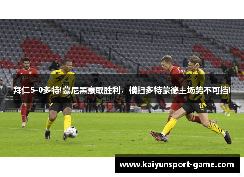 拜仁5-0多特!慕尼黑豪取胜利，横扫多特蒙德主场势不可挡!